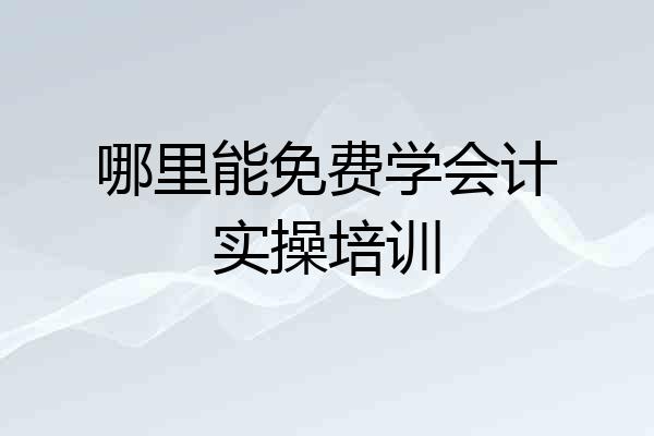 哪里能免费学会计实操培训