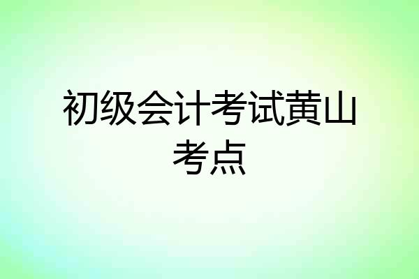 初级会计考试黄山考点