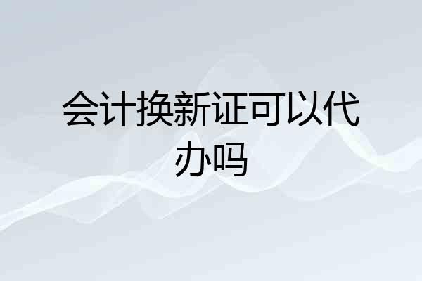 会计换新证可以代办吗