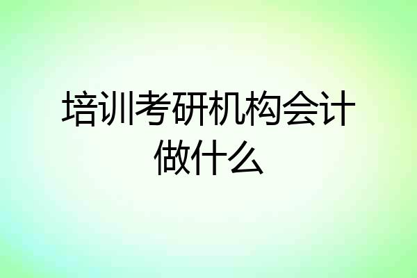 培训考研机构会计做什么