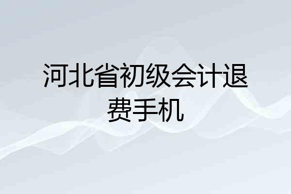 河北省初级会计退费手机