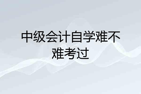 中级会计自学难不难考过