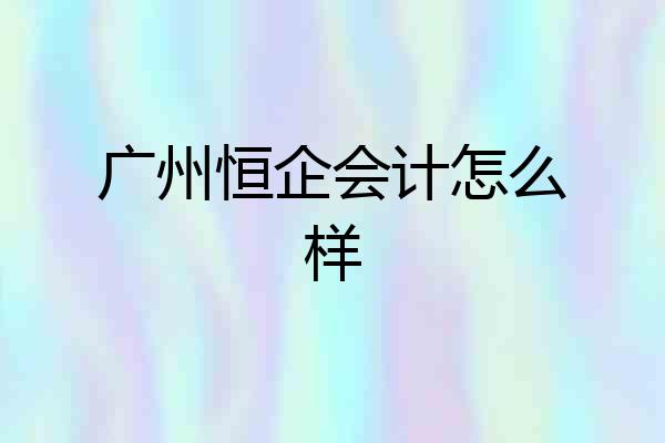 广州恒企会计怎么样
