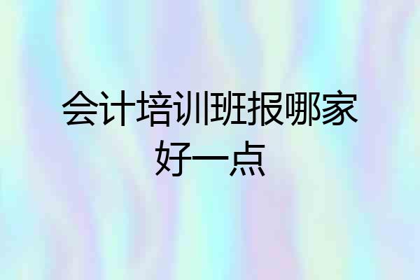 会计培训班报哪家好一点
