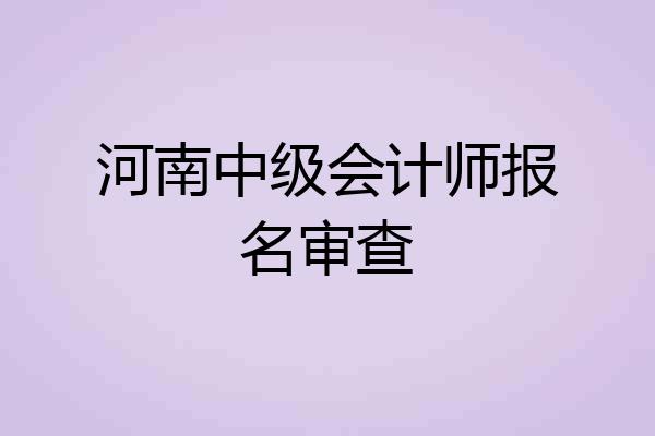河南中级会计师报名审查