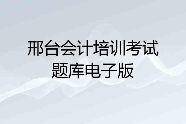 邢台会计培训考试题库电子版