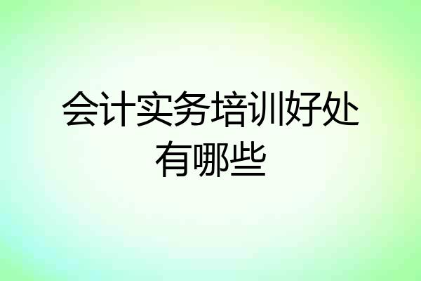 会计实务培训好处有哪些