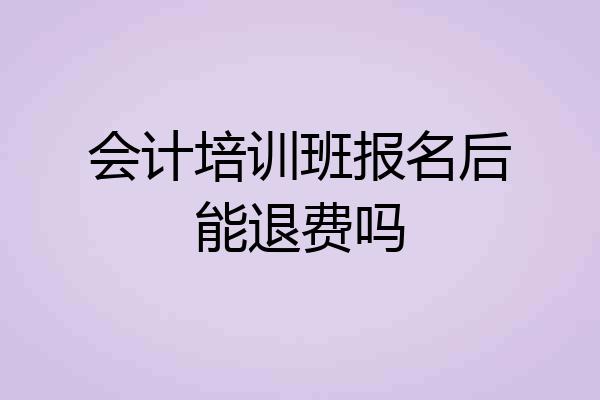 会计培训班报名后能退费吗