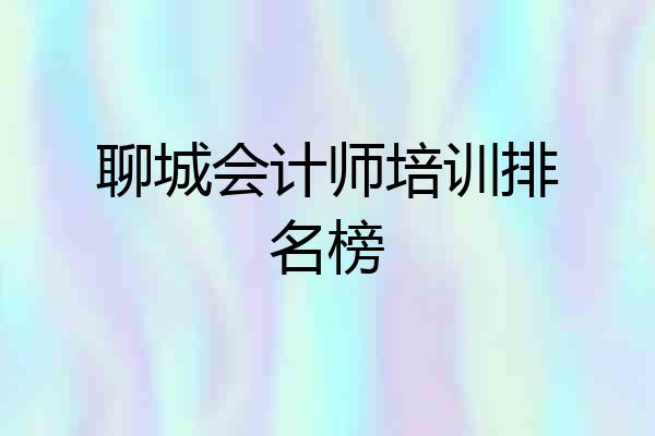 聊城会计师培训排名榜