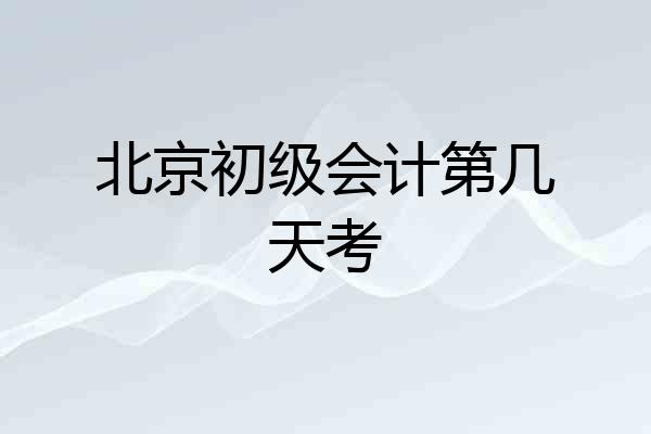 北京初级会计第几天考