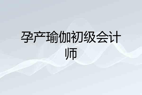孕产瑜伽初级会计师