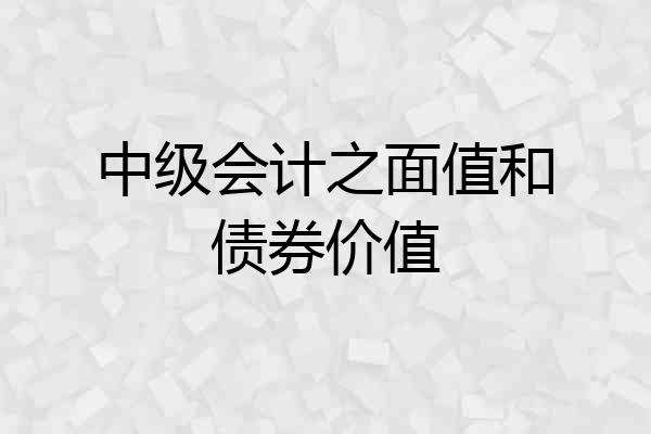 中级会计之面值和债券价值