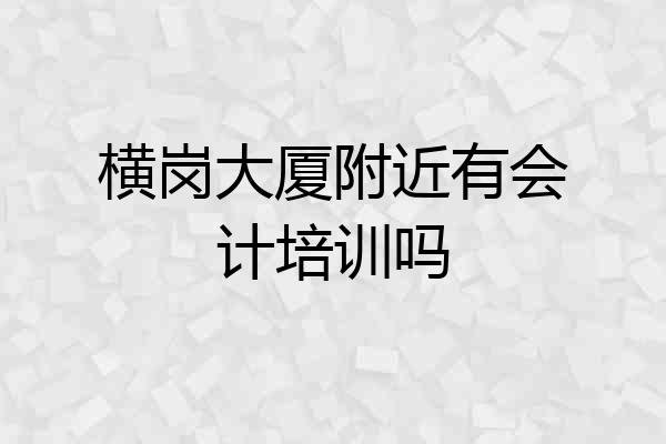 横岗大厦附近有会计培训吗