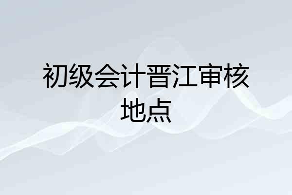 初级会计晋江审核地点