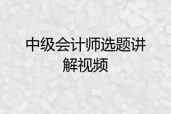 中级会计师选题讲解视频