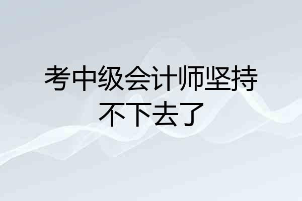 考中级会计师坚持不下去了