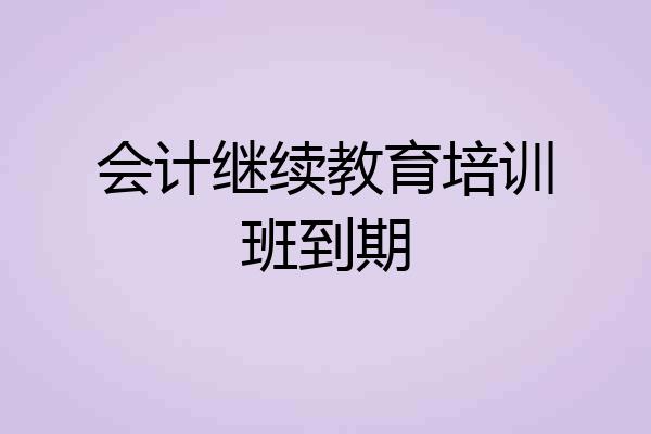 会计继续教育培训班到期
