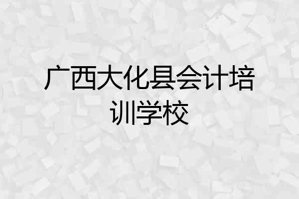 广西大化县会计培训学校