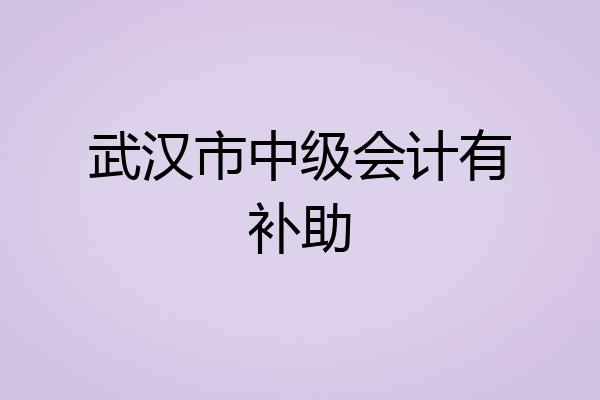 武汉市中级会计有补助