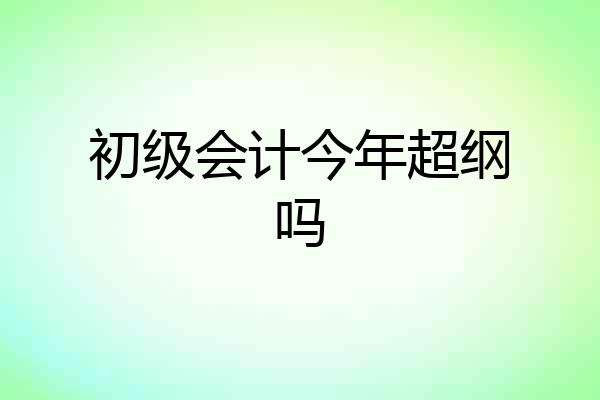 初级会计今年超纲吗
