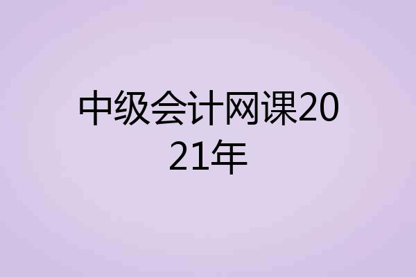 中级会计网课2021年