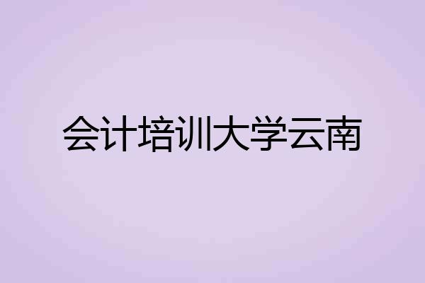会计培训大学云南