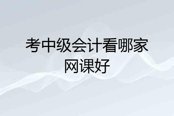 考中级会计看哪家网课好
