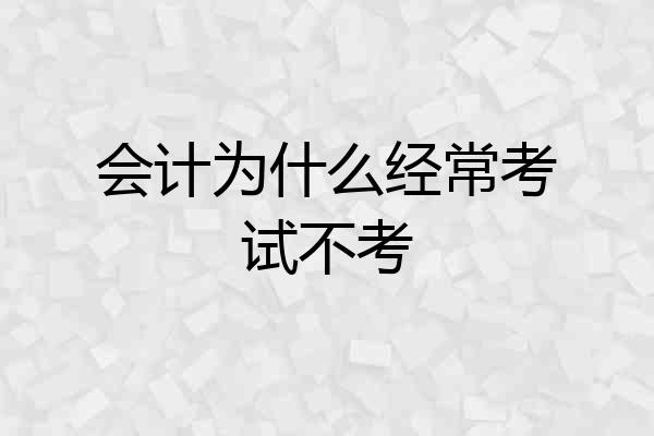 会计为什么经常考试不考