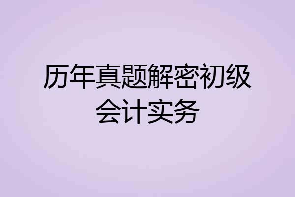 历年真题解密初级会计实务