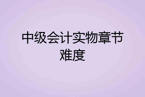 中级会计实物章节难度