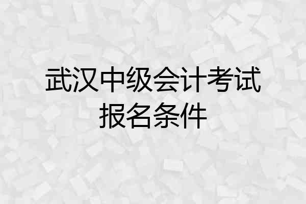 武汉中级会计考试报名条件