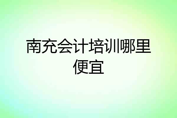 南充会计培训哪里便宜