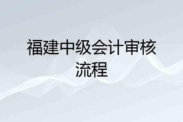 福建中级会计审核流程
