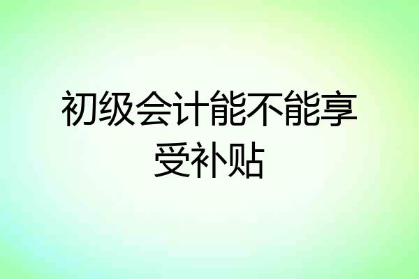 初级会计能不能享受补贴