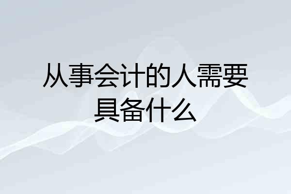 从事会计的人需要具备什么