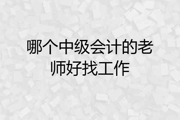 哪个中级会计的老师好找工作