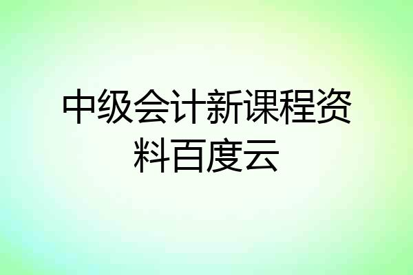 中级会计新课程资料百度云