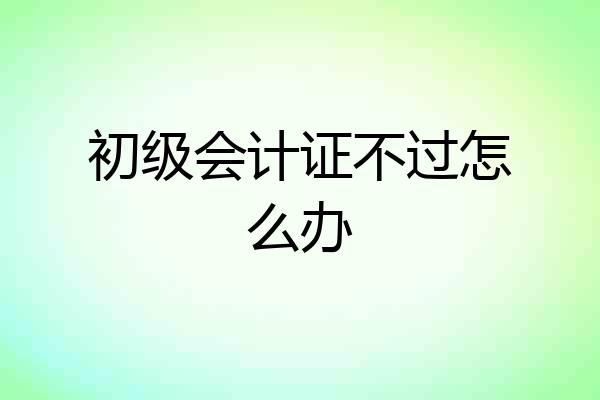 初级会计证不过怎么办