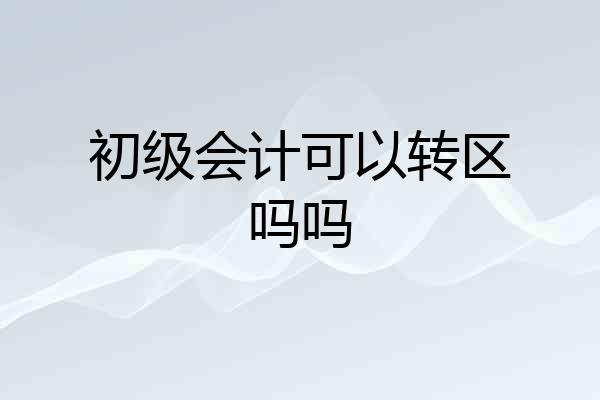 初级会计可以转区吗吗