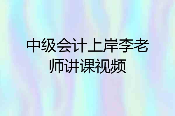 中级会计上岸李老师讲课视频