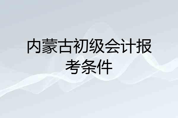 内蒙古初级会计报考条件