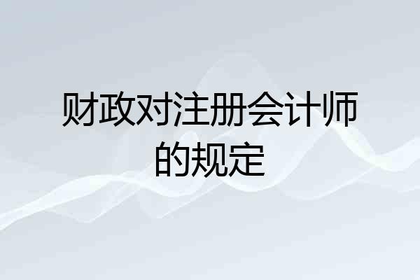 财政对注册会计师的规定
