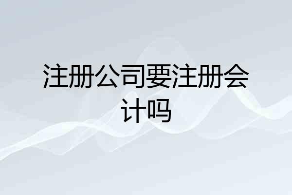 注册公司要注册会计吗