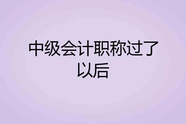 中级会计职称过了以后