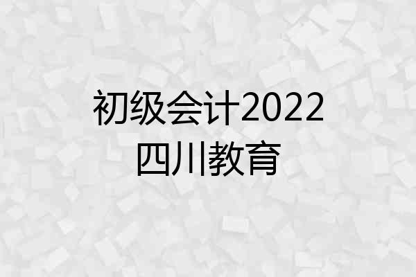 初级会计2022四川教育