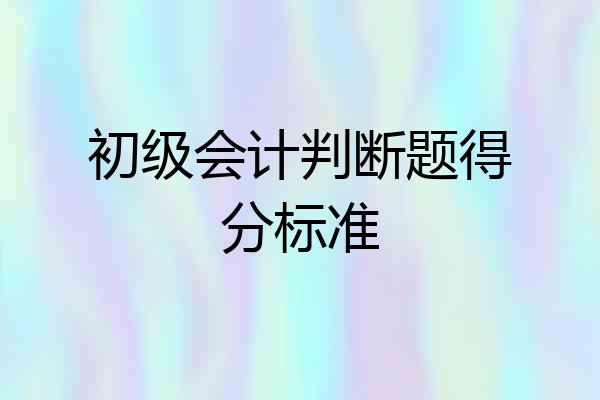 初级会计判断题得分标准