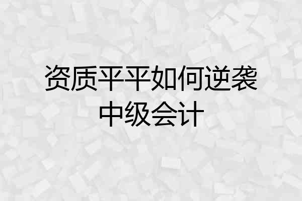 资质平平如何逆袭中级会计