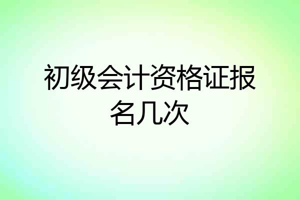 初级会计资格证报名几次
