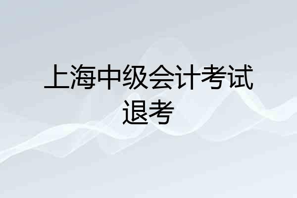 上海中级会计考试退考