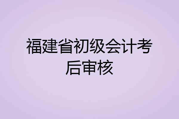 福建省初级会计考后审核